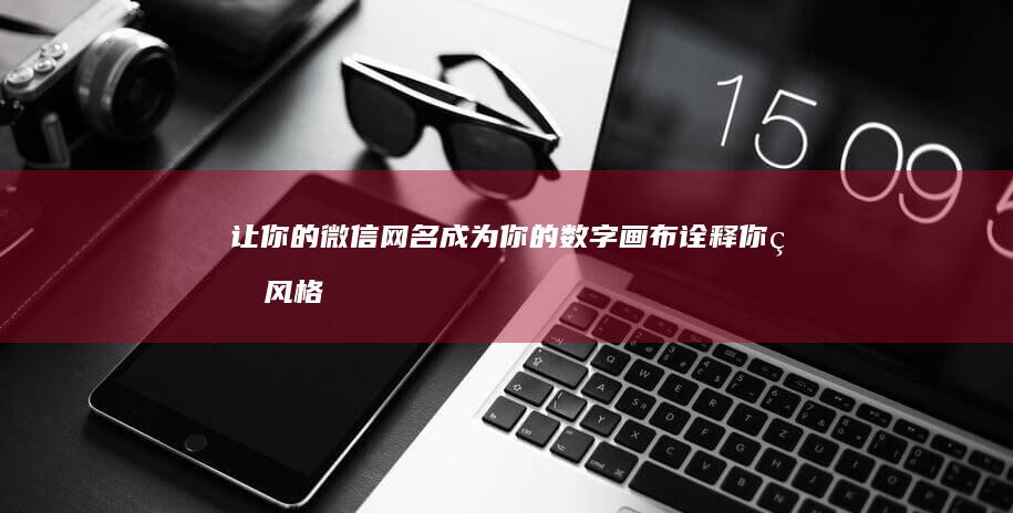 让你的微信网名成为你的数字画布：诠释你的风格和本质